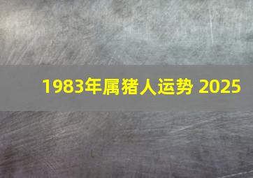 1983年属猪人运势 2025